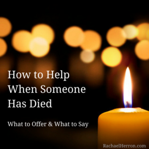 How to Help When Someone Has Died: What to Offer and What to Say - from Rachael Herron