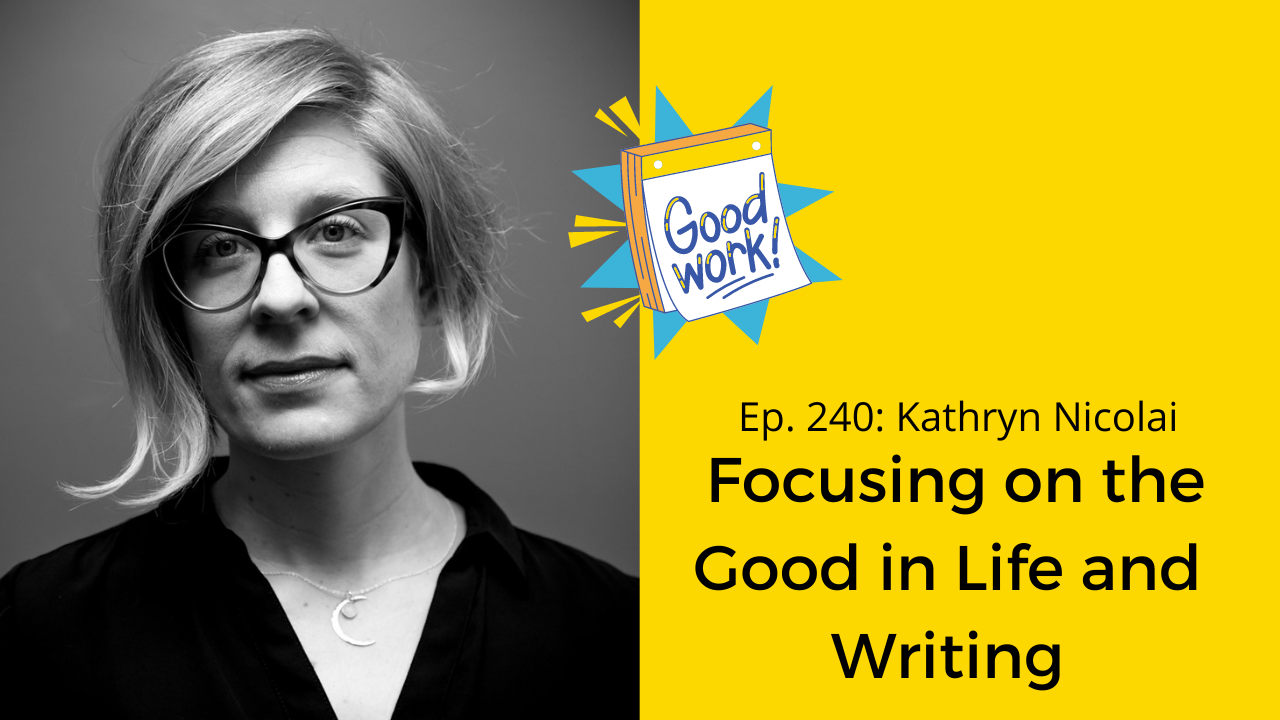 Ep. 240: Kathryn Nicolai on Focusing on the Good in Life and Writing