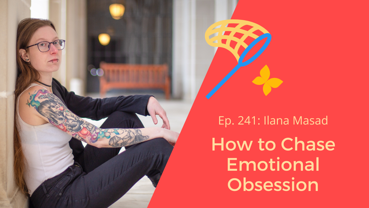 Ep. 241: Ilana Masad on How to Chase Emotional Obsession