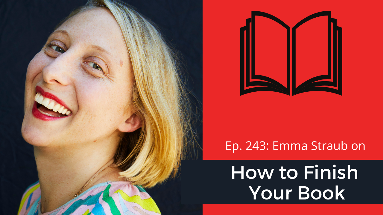 Ep. 243: Emma Straub on How to Finish Your Book
